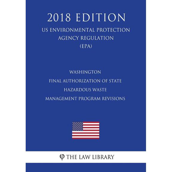 Washington - Final Authorization of State Hazardous Waste Management Program Revisions US Environmental Protection Agency Regulation EPA 2018 . Protection Agency Regulation 2018 Paperback Th