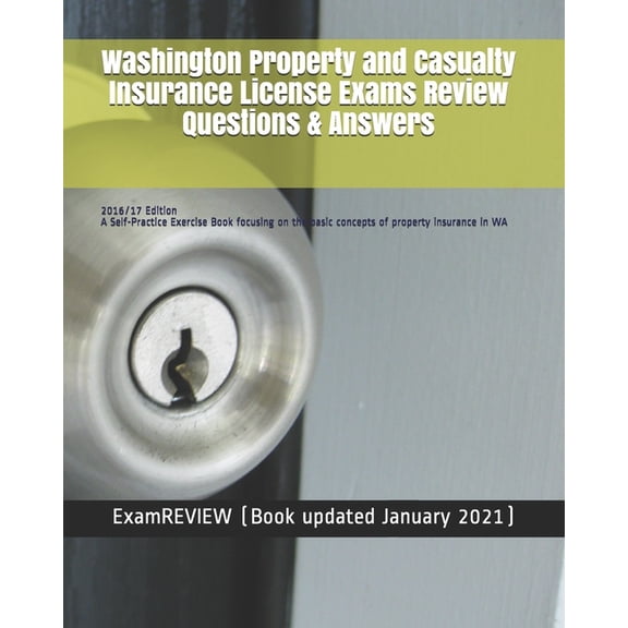 Washington Property and Casualty Insurance License Exams Review Questions & Answers 2016/17 Edition: A Self-Practice Exercise Book focusing on the basic concepts of property insurance in WA (Paperback