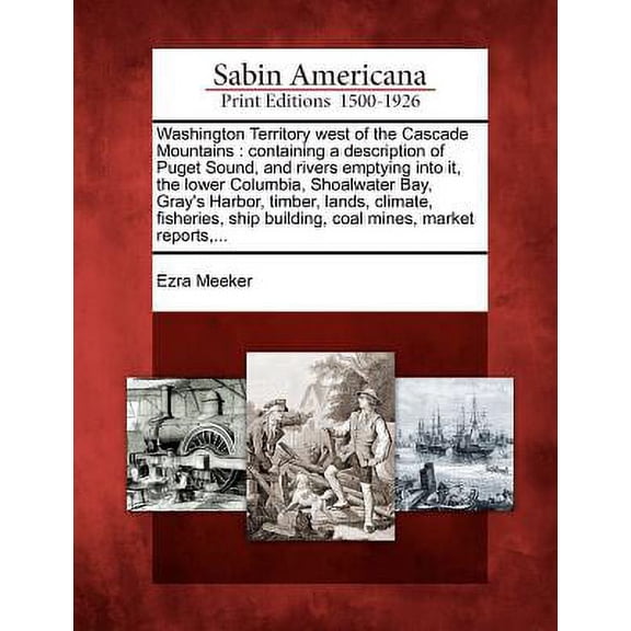Washington Territory West of the Cascade Mountains: Containing a Description of Puget Sound, and Rivers Emptying Into It, the Lower Columbia, Shoalwat Paperback