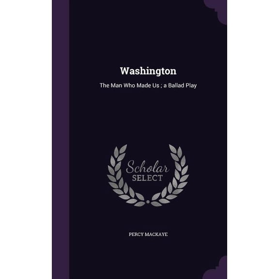 Washington : The Man Who Made Us; a Ballad Play (Hardcover)