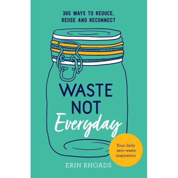 Waste Not Everyday : Simple Zero-Waste Inspiration 365 Days a Year (Paperback)