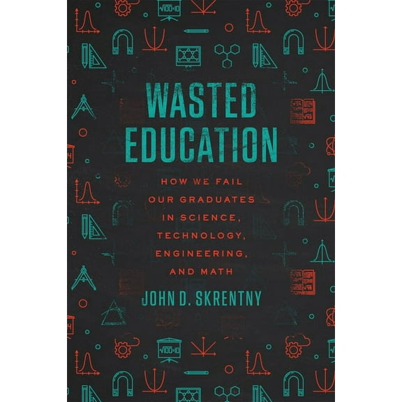 Wasted Education: How We Fail Our Graduates in Science, Technology, Engineering, and Math, (Hardcover)