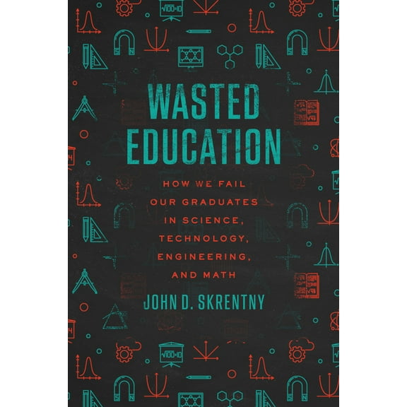 Wasted Education: How We Fail Our Graduates in Science, Technology, Engineering, and Math, (Paperback)