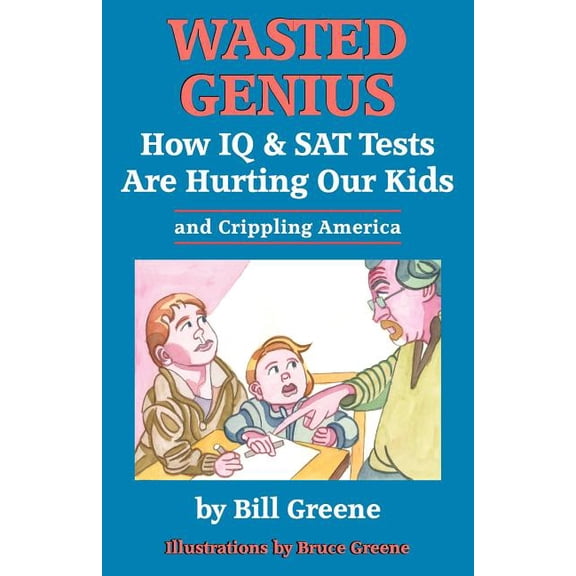 Wasted Genius: How IQ & SAT Tests Are Hurting Our Kids & Crippling America, (Paperback)