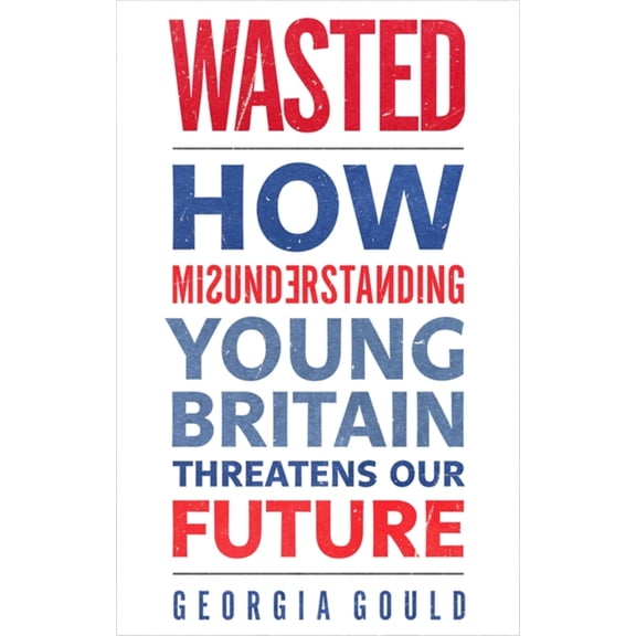 Wasted : How Misunderstanding Young Britain Threatens Our Future (Paperback)
