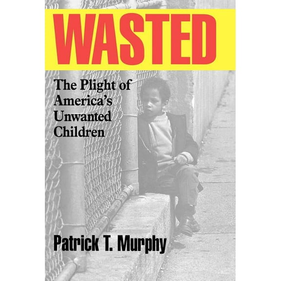 Wasted: The Plight of America's Unwanted Children, (Hardcover)