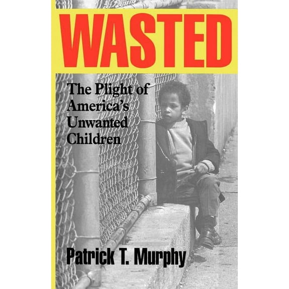 Wasted: The Plight of America's Unwanted Children, (Paperback)