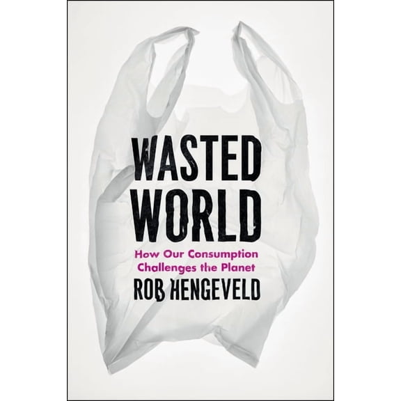 Wasted World: How Our Consumption Challenges the Planet, (Hardcover)