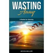 Wasting Away A Battle for Sobriety, Paperback