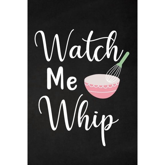 Watch Me Whip: Adult Blank Lined Notebook, Write in Your Favorite Menu, Bakery Recipe Notebook, (Paperback)
