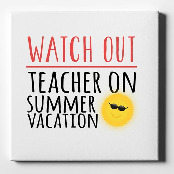 Watch Out Teacher on Summer Vacation - 10" x 10" - Decorative Canvas Wall Art - White Edge - 5/8" Gallery Wrapped