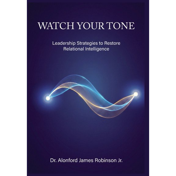 Watch Your Tone: Leadership Strategies to Restore Relational Intelligence, (Hardcover)