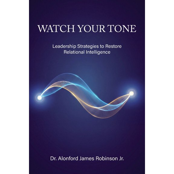 Watch Your Tone: Leadership Strategies to Restore Relational Intelligence, (Paperback)