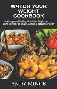 Watch Your Weight Cookbook : A Complete Dieting Guide for Beginners to Burn Excess Fat and Maintain a Healthier Body (Paperback)
