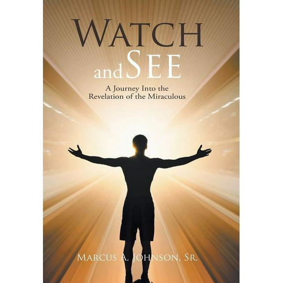 Watch and See: A Journey Into the Revelation of the Miraculous (Hardcover)