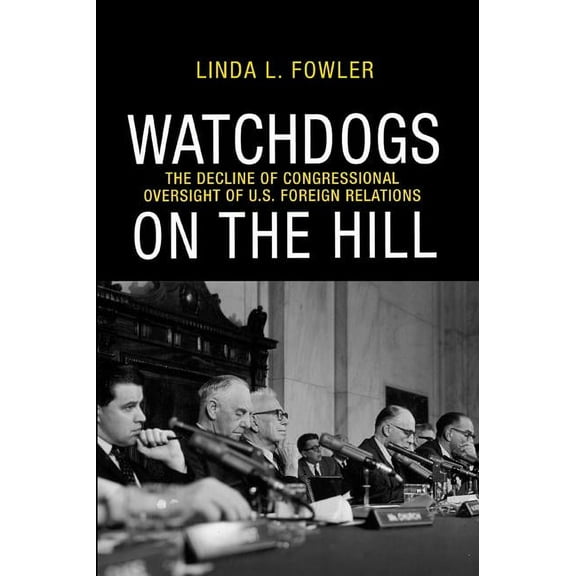 Watchdogs on the Hill: The Decline of Congressional Oversight of U.S. Foreign Relations, (Paperback)