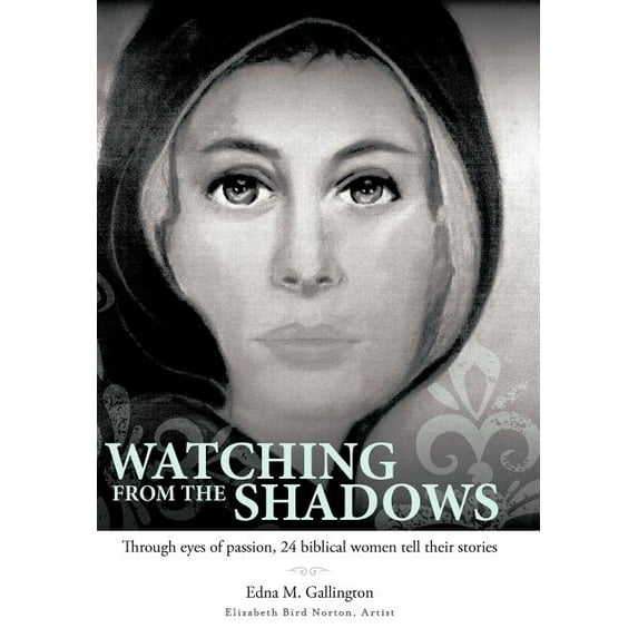 Watching from the Shadows : Through Eyes of Passion, 24 Biblical Women Tell Their Stories