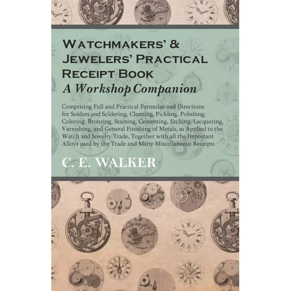 Watchmakers' and Jewelers' Practical Receipt Book A Workshop Companion;Comprising Full and Practical Formulae and Direct, (Paperback)
