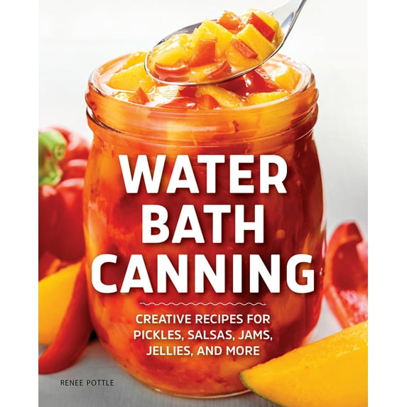 Water Bath Canning : Creative Recipes for Pickles, Salsas, Jams, Jellies, and More (Paperback)