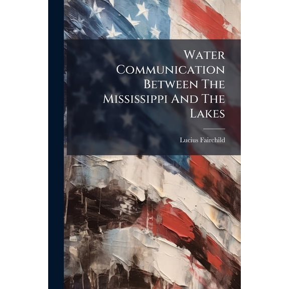 Water Communication Between The Mississippi And The Lakes : Memorial To The Congress Of The United States On The Improvement Of The Navigation Of The Fox And Wisconsin Rivers, Submitted By The Canal Convention Held At Prairie Du Chien, In The State Of (Paperback)