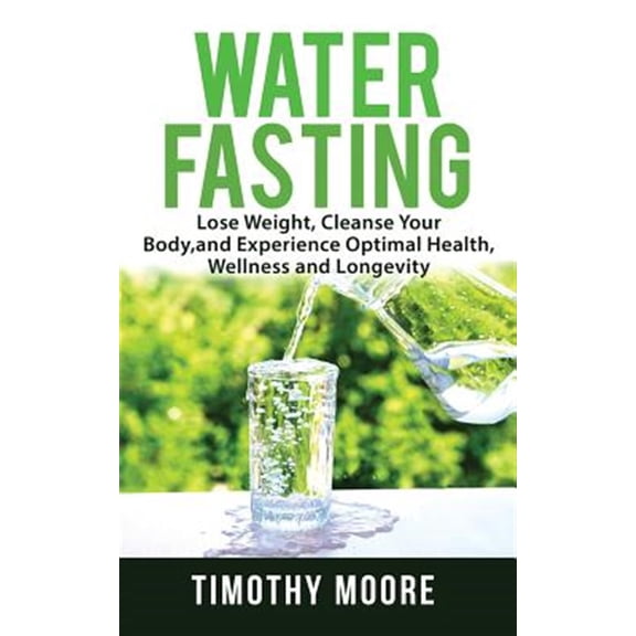 Water Fasting: Lose Weight, Cleanse Your Body, and Experience Optimal Health, Wellness and Longevity (Paperback)