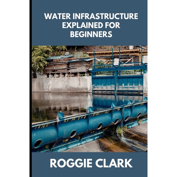 Water Infrastructure Explained for Beginners: Understanding How Water Systems Work, Why Infrastructure Matters, and How , (Paperback)
