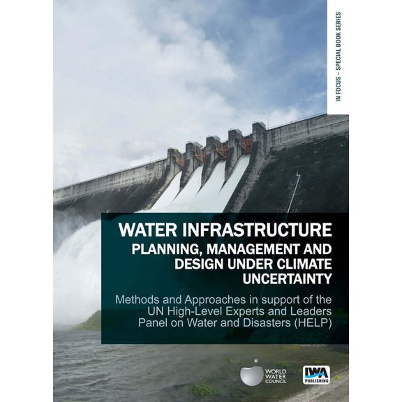 Water Infrastructure Planning, Management and Design Under Climate Uncertainty : Methods and Approaches in Support of the Un High-Level Experts and Leaders Panel on Water and Disasters (Help) (Paperback)