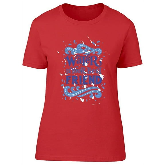 Water Is Your Best Friend T-Shirt Women -Image by Shutterstock, Female Large