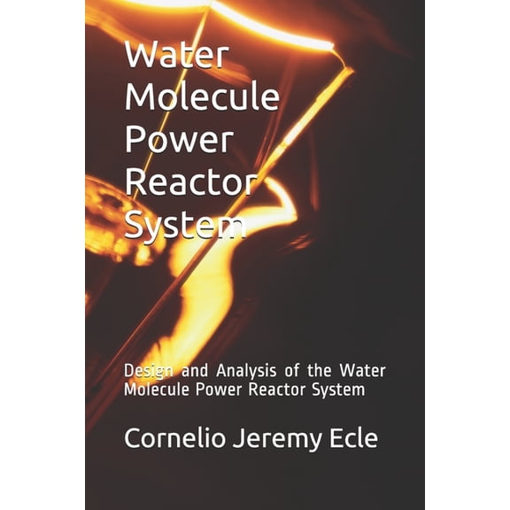 Water Molecule Power Reactor System: Design and Analysis of the Water Molecule Power Reactor System, (Paperback)