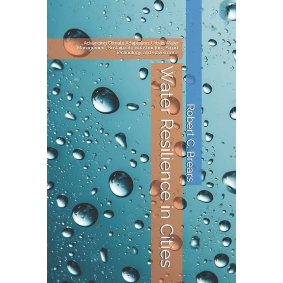 Water Resilience in Cities: Advancing Climate Adaptation, Urban Water Management, Sustainable Infrastructure, Smart Tech, (Paperback)