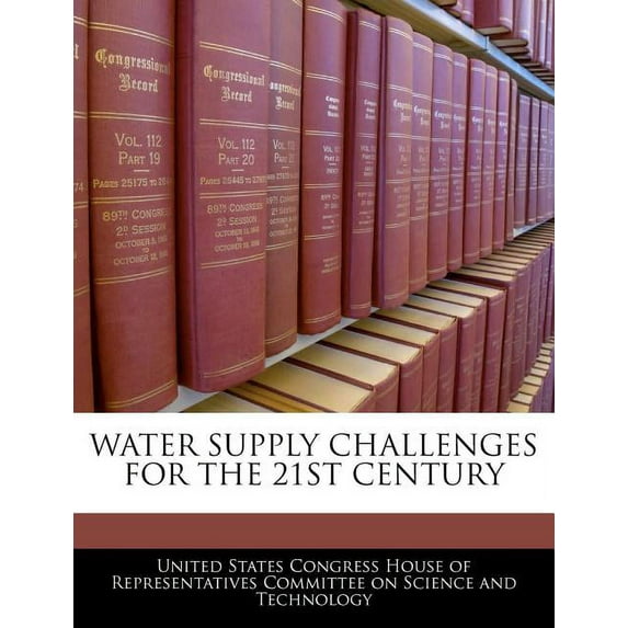 Water Supply Challenges For The 21st Century Paperback 1240535945 9781240535941 United States Congress House of Represen