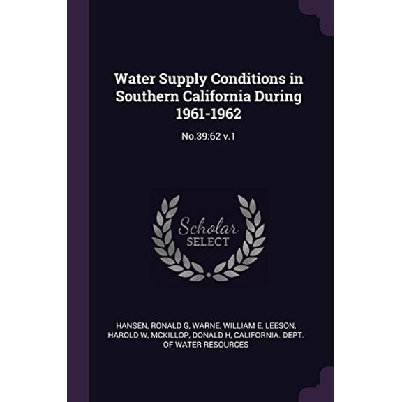 Water Supply Conditions in Southern California During 1961-1962: No.39:62 V.1 Paperback 1379181836 9781379181835 Ronald G Hansen, William E Warne, Harold W Leeson