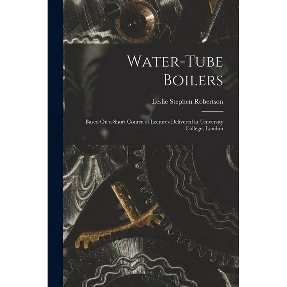 Water-Tube Boilers: Based On a Short Course of Lectures Delivered at University College, London (Paperback)