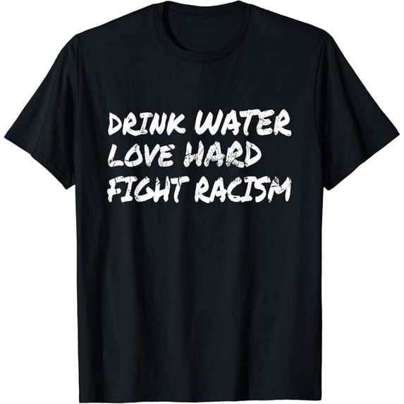Water drinking love hard fight racism T-Shirt