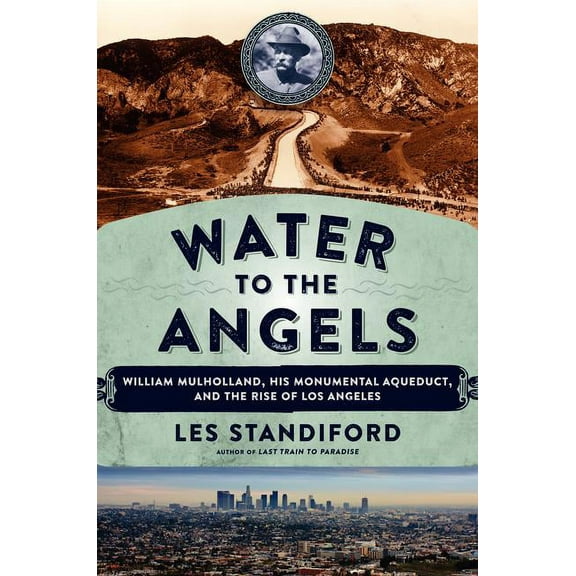 Water to the Angels: William Mulholland, His Monumental Aqueduct, and the Rise of Los Angeles, (Hardcover)
