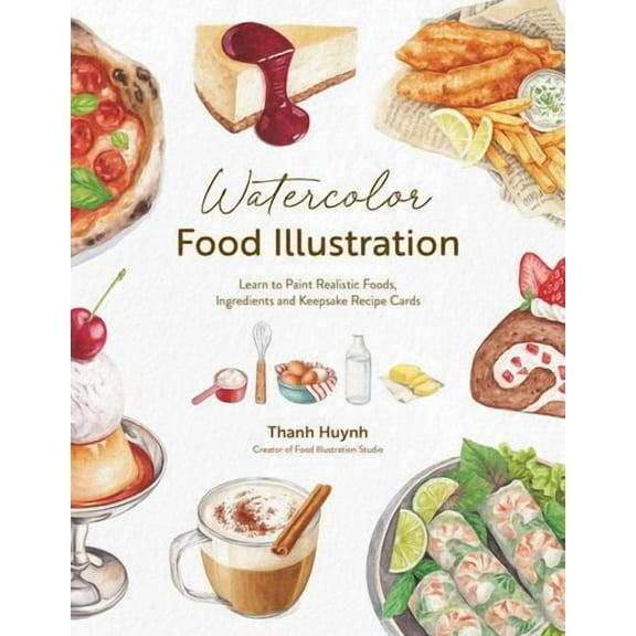 Watercolor Food Illustration: Learn to Paint Realistic Foods, Ingredients and Keepsake Recipe Cards