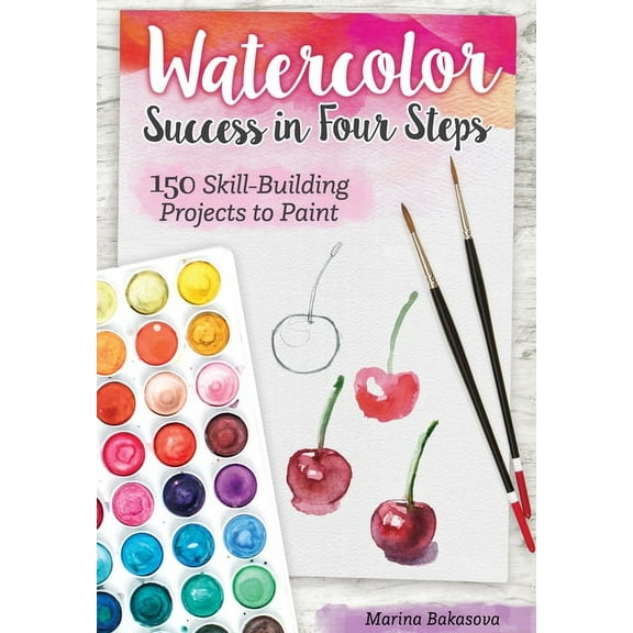 Watercolor Success in Four Steps: 150 Skill-Building Projects to Paint -- Marina Bakasova