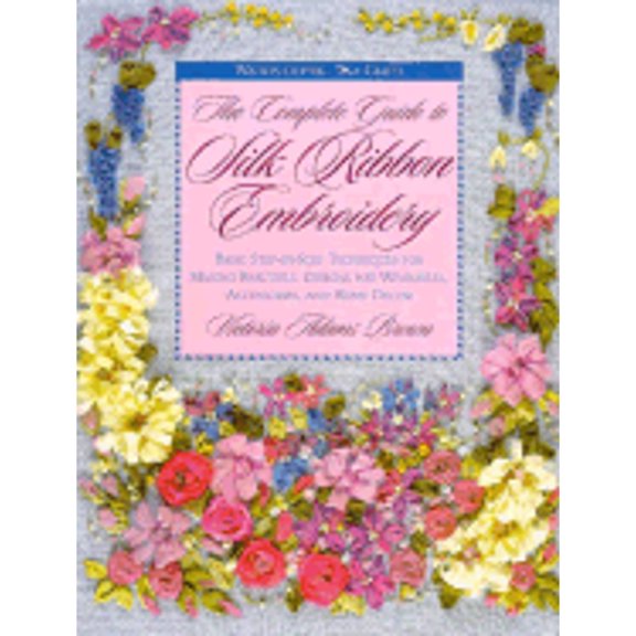 Pre-Owned The Complete Guide to Silk Ribbon Embroidery: Basic Step-By-Step Techniques for Making Beautiful Designs for Wearables, Accessories, and Home Decor (... (Paperback) 0823007952 9780823007950