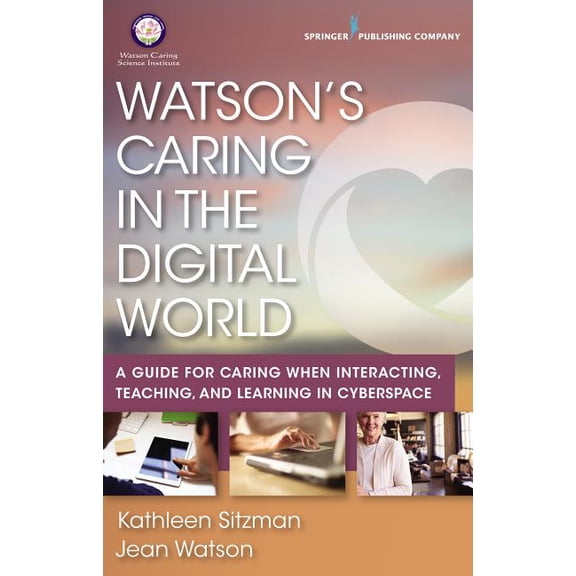 Watson's Caring in the Digital World: A Guide for Caring when Interacting, Teaching, and Learning in Cyberspace, (Paperback)