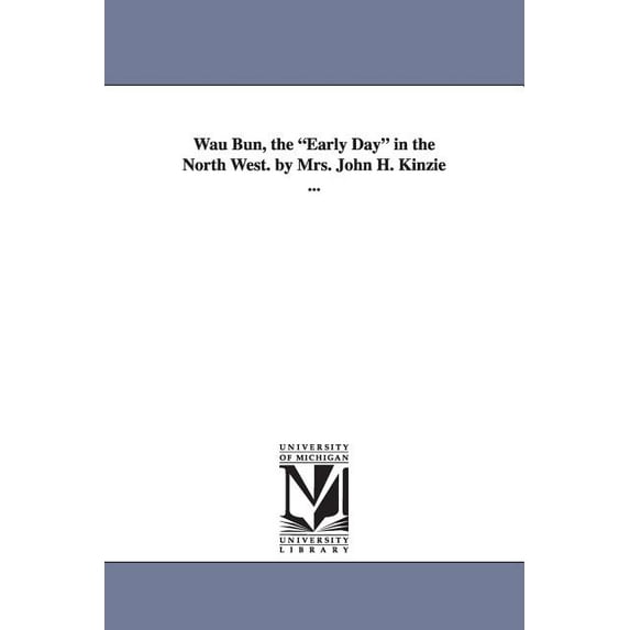 Wau Bun, the Early Day in the North West. by Mrs. John H. Kinzie ..., (Paperback)