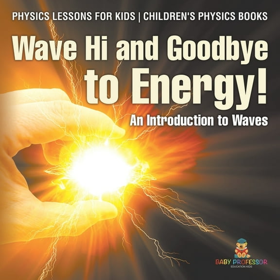 Wave Hi and Goodbye to Energy! An Introduction to Waves - Physics Lessons for Kids Children's Physics Books, (Paperback)