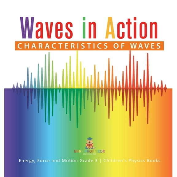 Waves in Action: Characteristics of Waves Energy, Force and Motion Grade 3 Children's Physics Books (Hardcover)