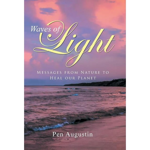 Waves of Light: Messages from Nature to Heal our Planet (Hardcover) by Pen Augustin