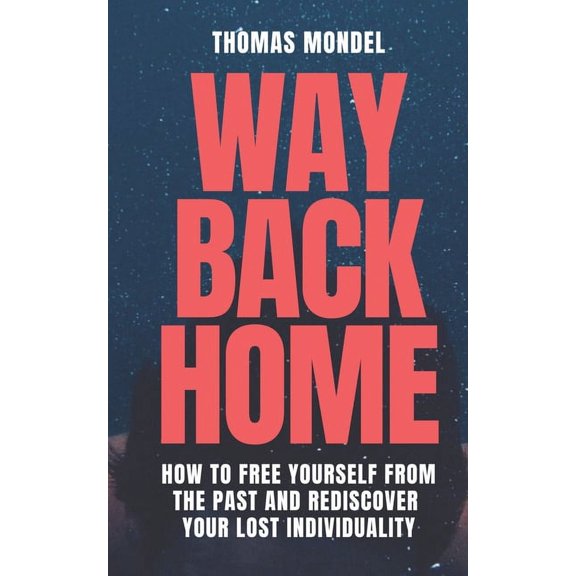 WAY BACK HOME: How to Free Yourself From the Past and Rediscover Your Lost Individuality Paperback 1795141816 9781795141819 Thomas Mondel