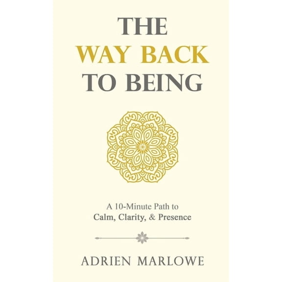 Way Back The Way Back to Being: A 10-Minute Path to Calm, Clarity, and Presence, (Paperback)