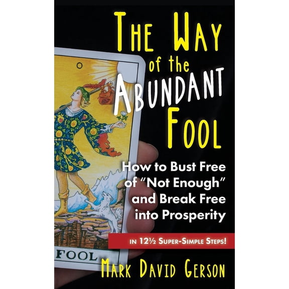 The Way of the Fool The Way of the Abundant Fool: How to Bust Free of "Not Enough" and Break Free into Prosperity...in 121/2 Super-Simple St, (Paperback)