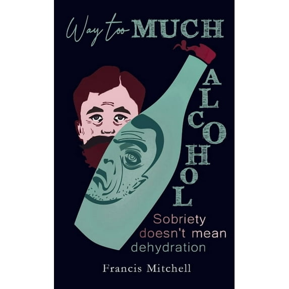 Way Too Much Alcohol: Sobriety Doesn't Mean Dehydration. How To Quit Drinking & To Start Your Recovery, (Paperback)