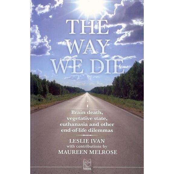 Way We Die : Brain Death, Vegetative State, Euthanasia and Other End-of-life Dilemmas