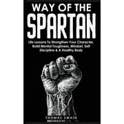 Way of The Spartan Life Lessons To Strengthen Your Character, Build Mental Toughness, Mindset, Self Discipline & A , Paperback