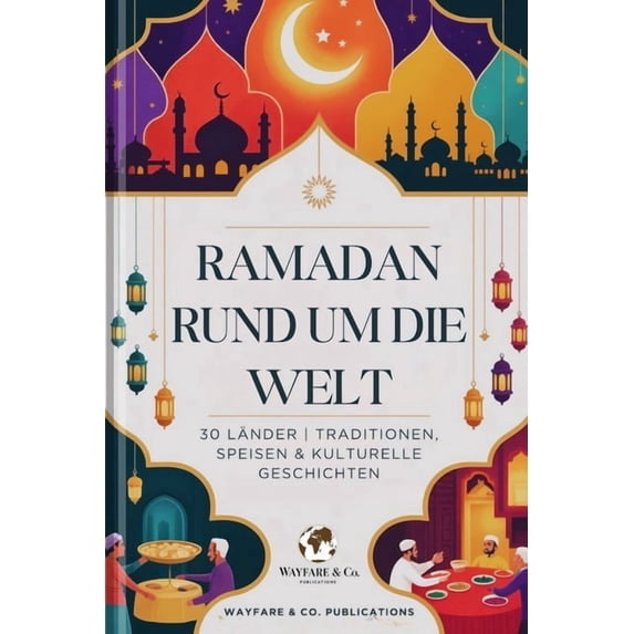 Wayfare & Co. Reiseführer-Serie Ramadan rund um die Welt: 30 Länder Traditionen, Speisen & kulturelle Geschichten, (Paperback)